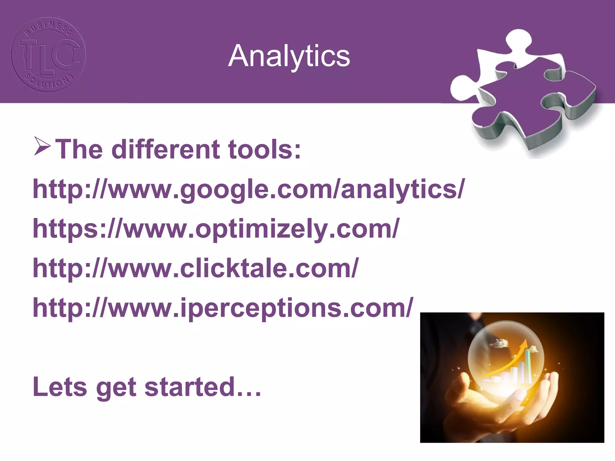Analytics
The different tools:
http://www.google.com/analytics/
https://www.optimizely.com/
http://www.clicktale.com/
http://www.iperceptions.com/
Lets get started…
 