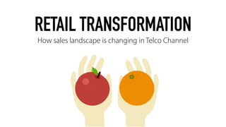 RETAIL TRANSFORMATION
How sales landscape is changing in Telco Channel
 