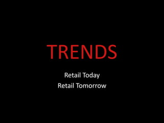 TRENDS
  Retail Today
Retail Tomorrow
 