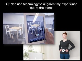 But also use technology to augment my experience
                 out-of-the-store
 