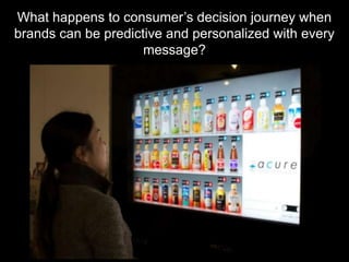 What happens to consumer‟s decision journey when
brands can be predictive and personalized with every
                     message?
 