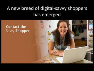 A new breed of digital-savvy shoppers
           has emerged
 