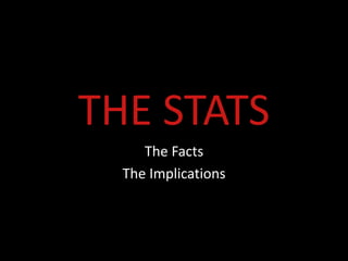 THE STATS
     The Facts
  The Implications
 