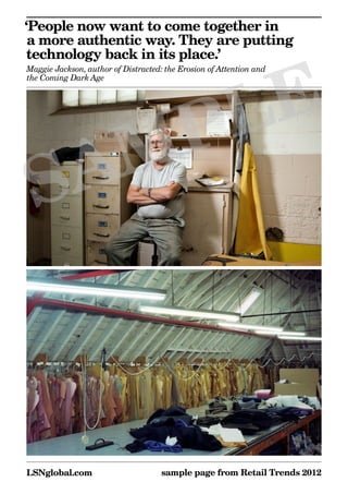 ‘People now want to come together in
 a more authentic way. They are putting
technology back in its place.’



      E
Maggie Jackson, author of Distracted: the Erosion of Attention and




     L
the Coming Dark Age




   MP
 SA



LSNglobal.com                        sample page from Retail Trends 2012
 