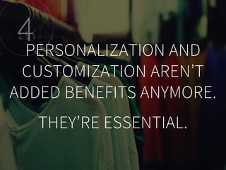 PERSONALIZATION AND
CUSTOMIZATION AREN’T
ADDED BENEFITS ANYMORE.
THEY’RE ESSENTIAL.
4
 