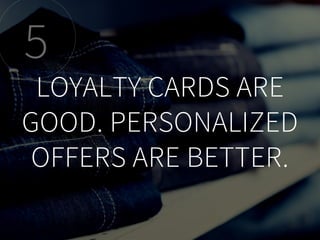 LOYALTY CARDS ARE
GOOD. PERSONALIZED
OFFERS ARE BETTER.
5
 