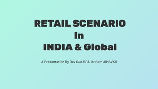 RETAIL SCENARIO
In
INDIA & Global
A Presentation By Dev Gola BBA 1st Sem JIMSVKII
 