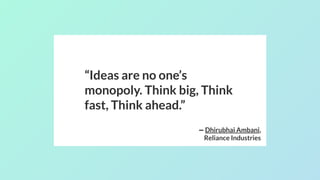 “Ideas are no one’s
monopoly. Think big, Think
fast, Think ahead.”
— Dhirubhai Ambani,
Reliance Industries
 