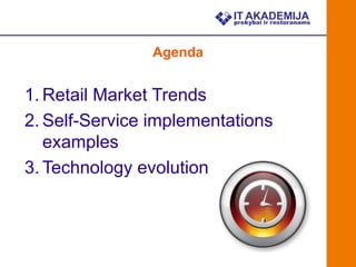 Agenda


1. Retail Market Trends
2. Self-Service implementations
   examples
3. Technology evolution
 