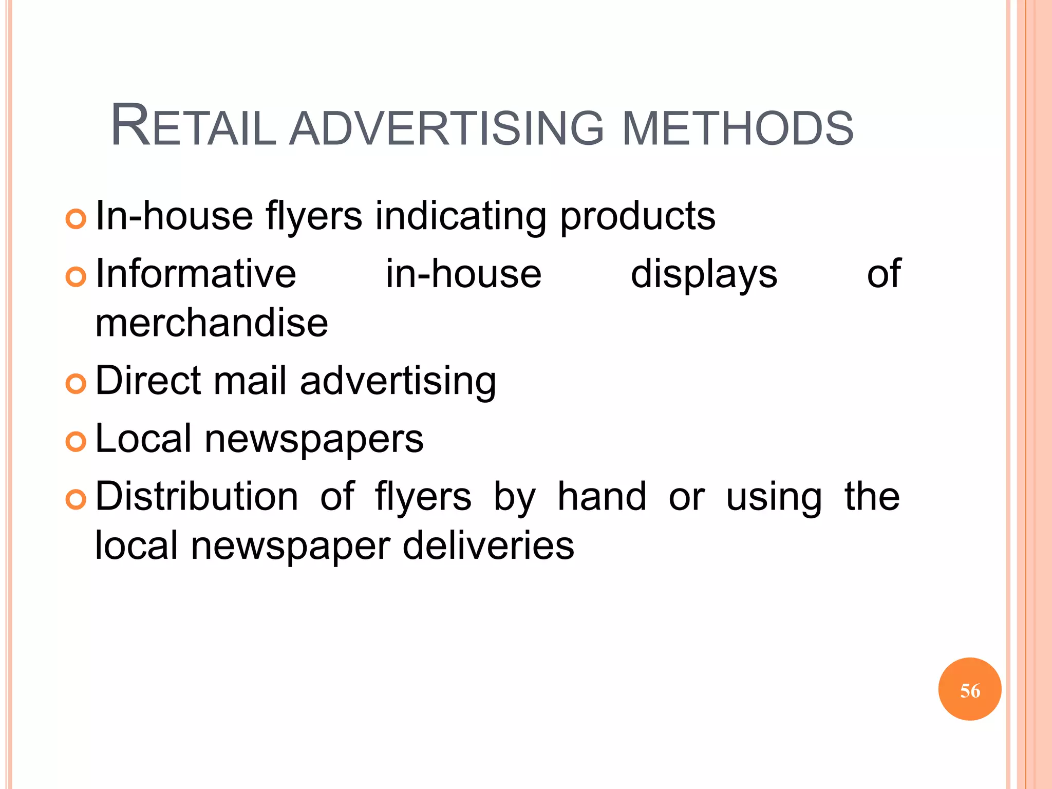 RETAIL ADVERTISING METHODS
 In-house flyers indicating products
 Informative in-house displays of
merchandise
 Direct mail advertising
 Local newspapers
 Distribution of flyers by hand or using the
local newspaper deliveries
56
 