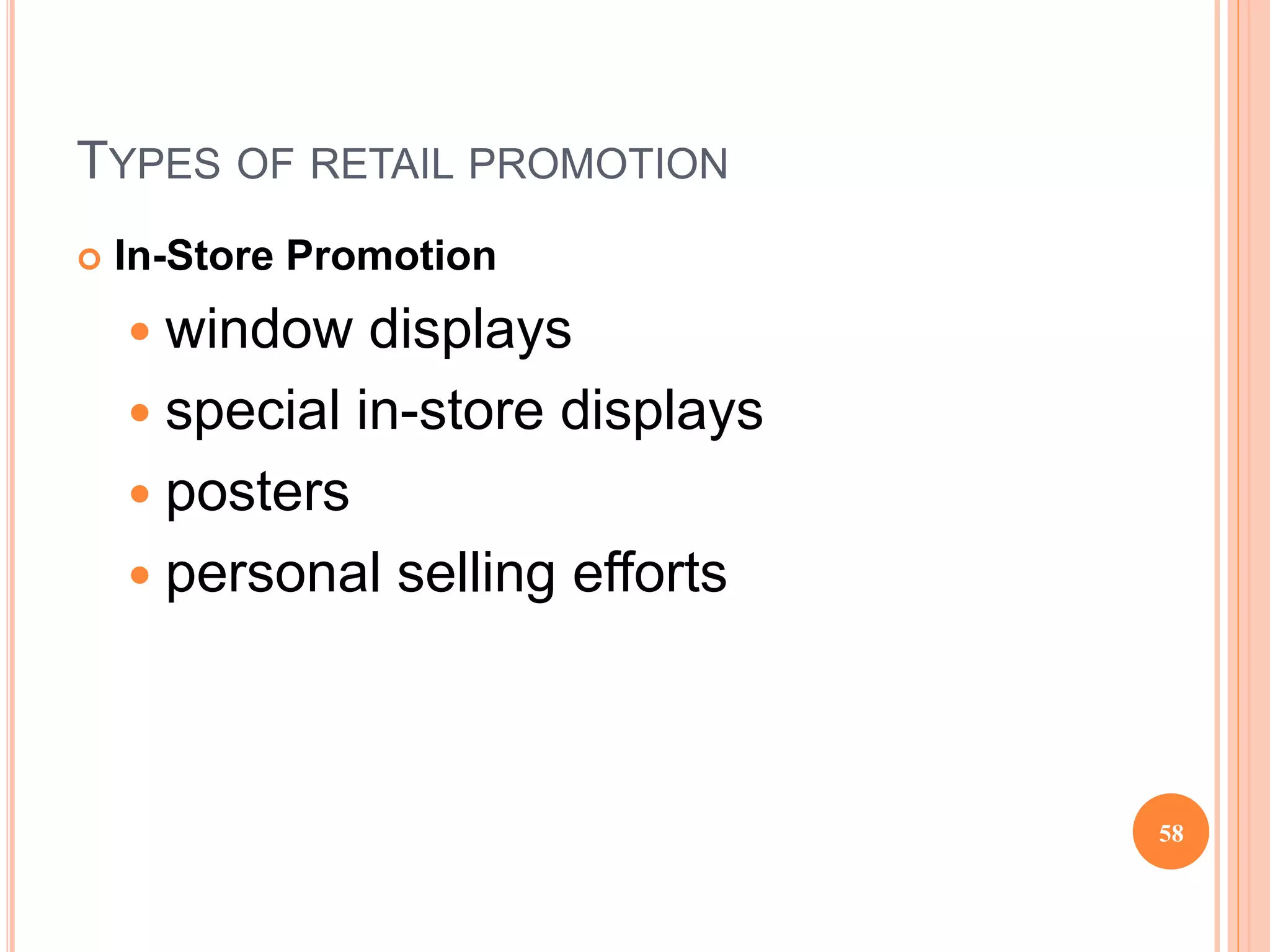 TYPES OF RETAIL PROMOTION
 In-Store Promotion
 window displays
 special in-store displays
 posters
 personal selling efforts
58
 