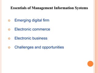  Emerging digital firm
 Electronic commerce
 Electronic business
 Challenges and opportunities
Essentials of Management Information Systems
 
