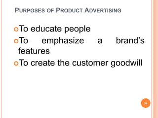 54
PURPOSES OF PRODUCT ADVERTISING
To educate people
To emphasize a brand’s
features
To create the customer goodwill
 