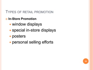 TYPES OF RETAIL PROMOTION
 In-Store Promotion
 window displays
 special in-store displays
 posters
 personal selling efforts
58
 