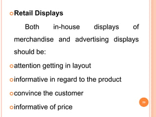 Retail Displays
Both in-house displays of
merchandise and advertising displays
should be:
attention getting in layout
informative in regard to the product
convince the customer
informative of price
59
 