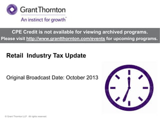 CPE Credit is not available for viewing archived programs.
Please visit http://www.grantthornton.com/events for upcoming programs.

Retail Industry Tax Update

Original Broadcast Date: October 2013

© Grant Thornton LLP. All rights reserved.

 