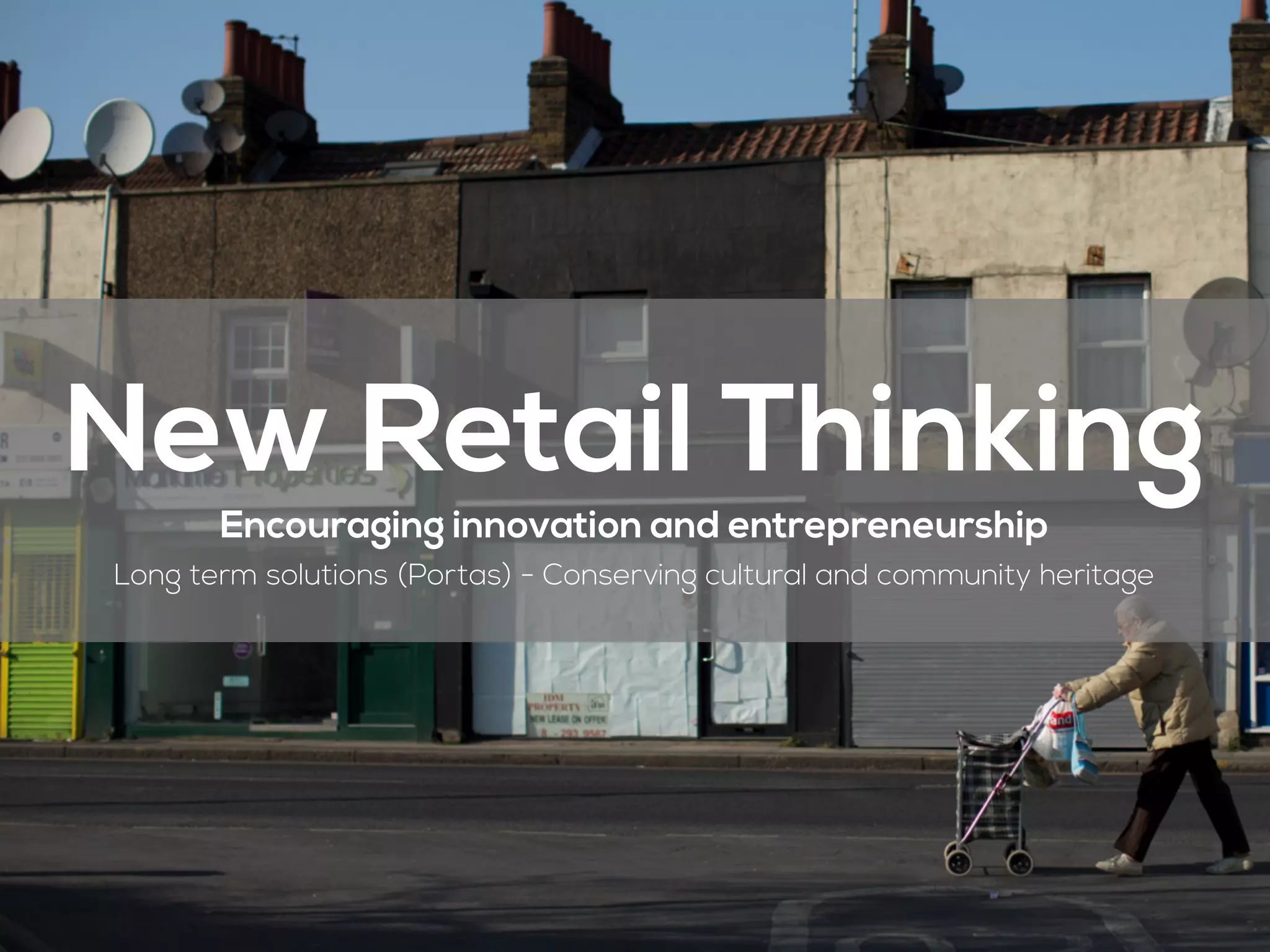 New Retail Thinking
Encouraging innovation and entrepreneurship
Long term solutions (Portas) - Conserving cultural and community heritage
 