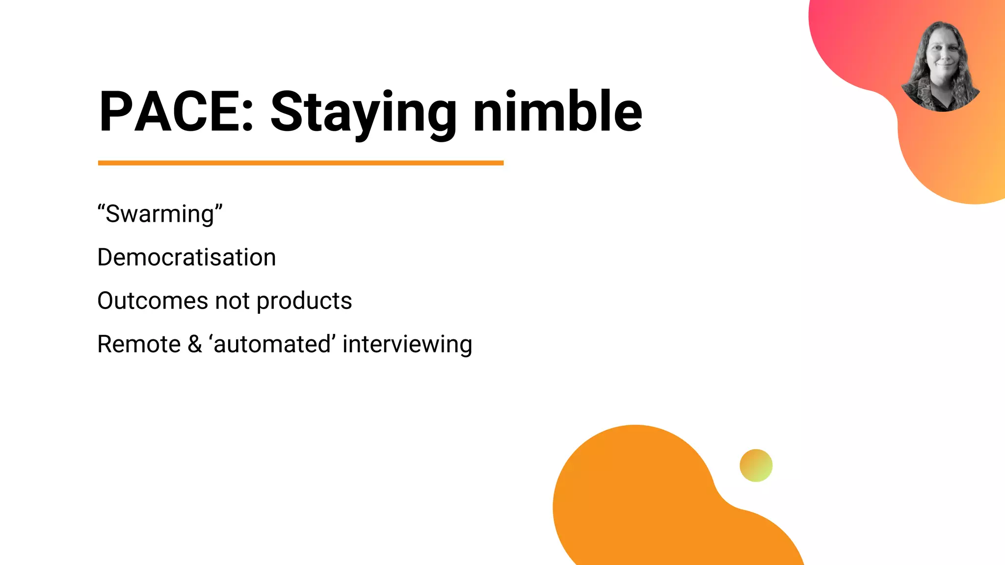 PACE: Staying nimble
“Swarming”
Democratisation
Outcomes not products
Remote & ‘automated’ interviewing
 