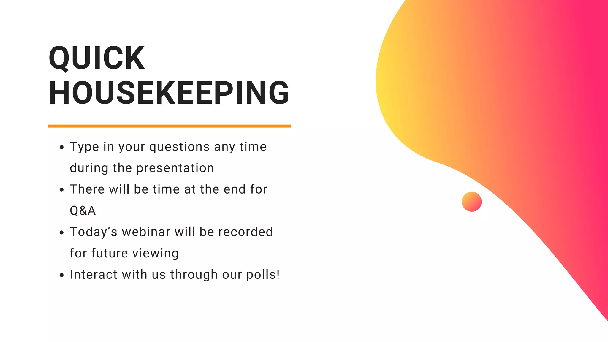 QUICK
HOUSEKEEPING
Type in your questions any time
during the presentation
There will be time at the end for
Q&A
Today’s webinar will be recorded
for future viewing
Interact with us through our polls!
 