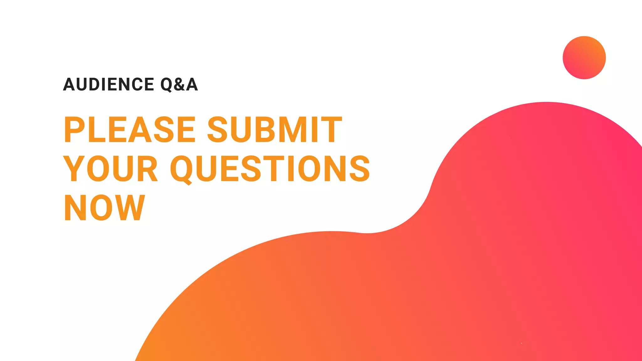 PLEASE SUBMIT 
YOUR QUESTIONS
NOW
AUDIENCE Q&A
 