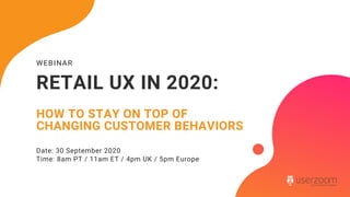 WEBINAR
RETAIL UX IN 2020:
HOW TO STAY ON TOP OF
CHANGING CUSTOMER BEHAVIORS
Date: 30 September 2020
Time: 8am PT / 11am ET / 4pm UK / 5pm Europe
 