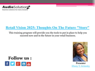 Retail Vision 2025: Thoughts On The Future "Store"
Presenter
Ebony T. Grimsley
Follow us :
This training program will provide you the tools to put in place to help you
succeed now and in the future in your retail business.
 