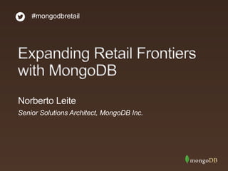 #mongodbretail
Senior Solutions Architect, MongoDB Inc.
Norberto Leite
Expanding Retail Frontiers
with MongoDB
 