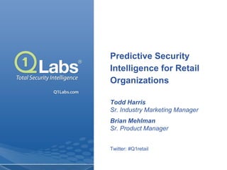 Predictive Security
Intelligence for Retail
Organizations

Todd Harris
Sr. Industry Marketing Manager
Brian Mehlman
Sr. Product Manager


Twitter: #Q1retail
 
