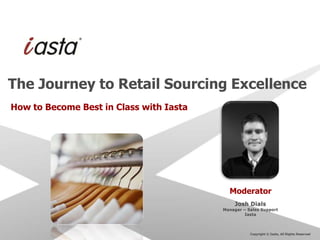 The Journey to Retail Sourcing Excellence
How to Become Best in Class with Iasta




                                         Moderator




                                             Copyright © Iasta, All Rights Reserved
 