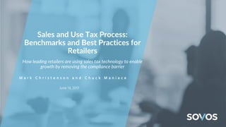 M a r k C h r i s t e n s o n a n d C h u c k M a n i a c e
June 14, 2017
Sales and Use Tax Process:
Benchmarks and Best Practices for
Retailers
How leading retailers are using sales tax technology to enable
growth by removing the compliance barrier
 