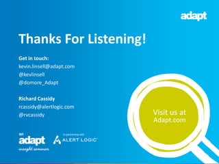 Get in touch:
kevin.linsell@adapt.com
@kevlinsell
@domore_Adapt
Richard Cassidy
rcassidy@alertlogic.com
@rvcassidy
Thanks For Listening!
Visit us at
Adapt.com
 