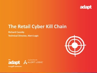 Richard Cassidy
Technical Director, Alert Logic
The Retail Cyber Kill Chain
 