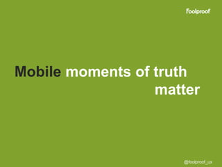 Mobile moments of truth
                  matter



                     @foolproof_ux
 