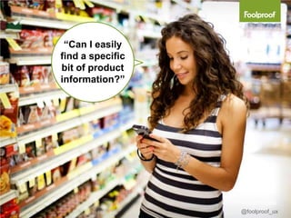 “Can I easily
find a specific
bit of product
information?”




                  © 2012 Foolproof Limited
                          @foolproof_ux
 