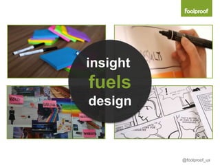 insight
fuels
design



          @foolproof_ux
 