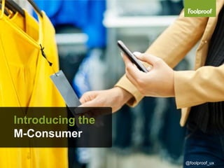 Introducing the
M-Consumer

                  @foolproof_ux
 