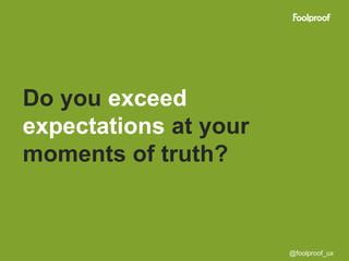 Do you exceed
expectations at your
moments of truth?



                       @foolproof_ux
 