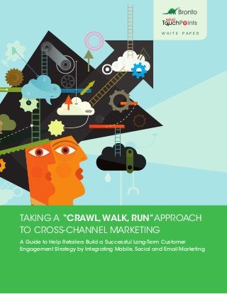 Taking A “Crawl,Walk, Run”Approach
To Cross-Channel Marketing
A Guide to Help Retailers Build a Successful Long-Term Customer
Engagement Strategy by Integrating Mobile, Social and Email Marketing
W HI T E PAPER
 