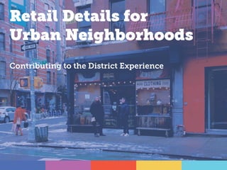 Retail Details for
Urban Neighborhoods
Contributing to the District Experience
 