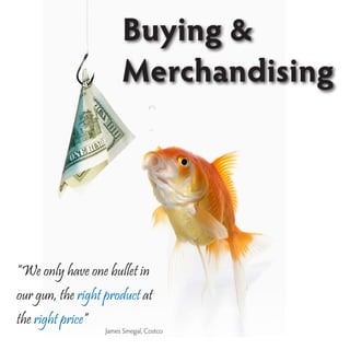 Buying &
                         Merchandising




“We only have one bullet in
our gun, the right product at
the right price”
                   James Sinegal, Costco
 