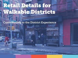 Retail Details for
Walkable Districts
Contributing to the District Experience
 