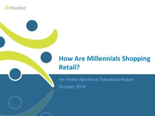 How Are Millennials Shopping 
Retail? 
An Invoke Xperience Takeaways Report 
October 2014 
 