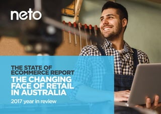 1
THE STATE OF
ECOMMERCE REPORT
2017 year in review
THE CHANGING
FACE OF RETAIL
IN AUSTRALIA
 