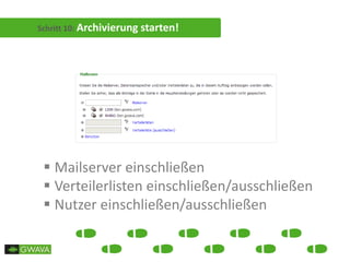 Schritt 10: Archivierung starten!
 Mailserver einschließen
 Verteilerlisten einschließen/ausschließen
 Nutzer einschließen/ausschließen
 