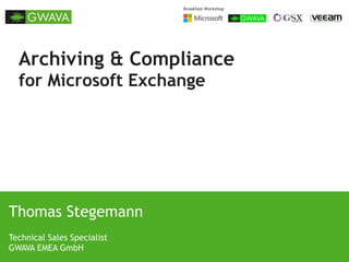 Breakfast Workshop

Archiving & Compliance
for Microsoft Exchange

Thomas Stegemann
Technical Sales Specialist
GWAVA EMEA GmbH

 