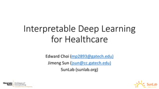 Interpretable	Deep	Learning	
for	Healthcare
Edward	Choi	(mp2893@gatech.edu)
Jimeng Sun	(jsun@cc.gatech.edu)
SunLab (sunlab.org)
 