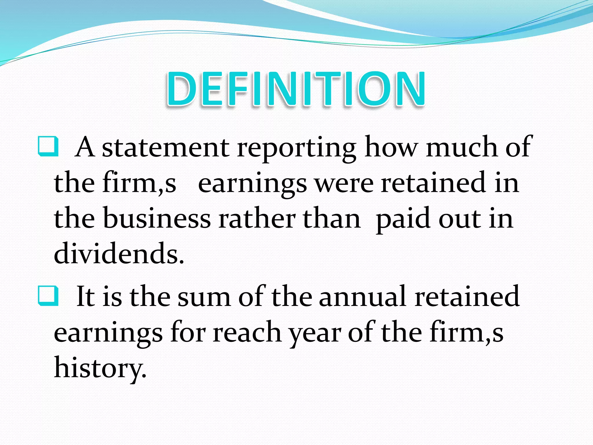  A statement reporting how much of
the firm,s earnings were retained in
the business rather than paid out in
dividends.
 It is the sum of the annual retained
earnings for reach year of the firm,s
history.
 