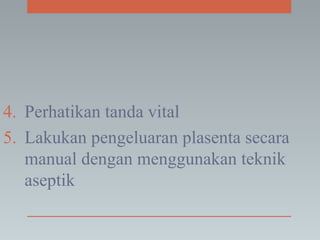 4. Perhatikan tanda vital
5. Lakukan pengeluaran plasenta secara
manual dengan menggunakan teknik
aseptik
 