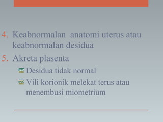 4. Keabnormalan anatomi uterus atau
keabnormalan desidua
5. Akreta plasenta
Desidua tidak normal
Vili korionik melekat terus atau
menembusi miometrium
 