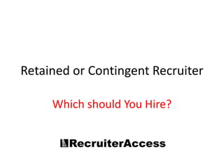 Retained or Contingent Recruiter

     Which should You Hire?
 